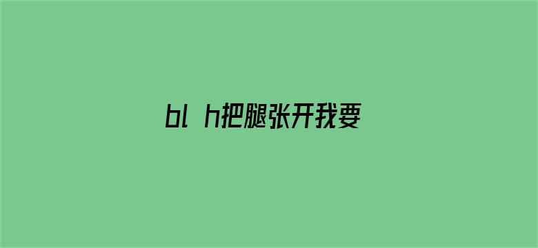 bl h把腿张开我要检查